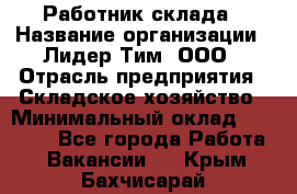 Работник склада › Название организации ­ Лидер Тим, ООО › Отрасль предприятия ­ Складское хозяйство › Минимальный оклад ­ 33 600 - Все города Работа » Вакансии   . Крым,Бахчисарай